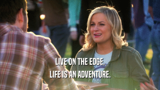 LIVE ON THE EDGE. LIFE IS AN ADVENTURE. 