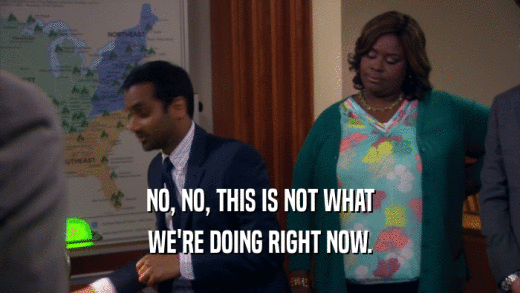 NO, NO, THIS IS NOT WHAT WE'RE DOING RIGHT NOW. 