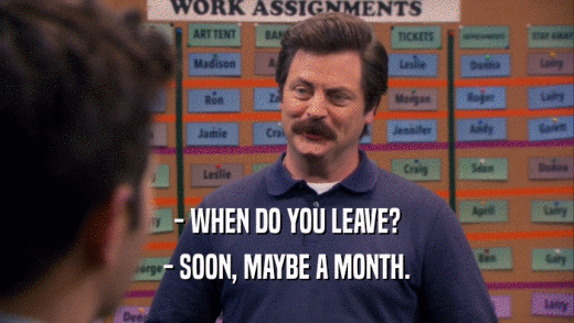 - WHEN DO YOU LEAVE? - SOON, MAYBE A MONTH. 