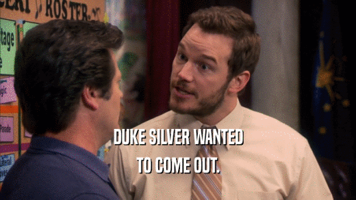 DUKE SILVER WANTED TO COME OUT. 