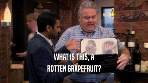 WHAT IS THIS, A ROTTEN GRAPEFRUIT? 