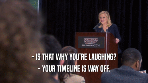 - IS THAT WHY YOU'RE LAUGHING? - YOUR TIMELINE IS WAY OFF. 
