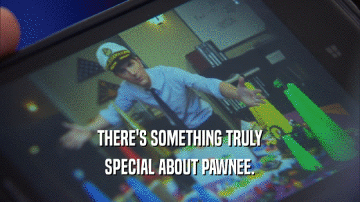 THERE'S SOMETHING TRULY SPECIAL ABOUT PAWNEE. 