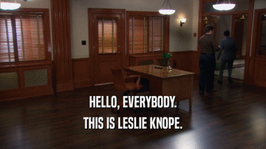 HELLO, EVERYBODY.
 THIS IS LESLIE KNOPE.
 