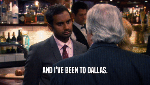 AND I'VE BEEN TO DALLAS.  
