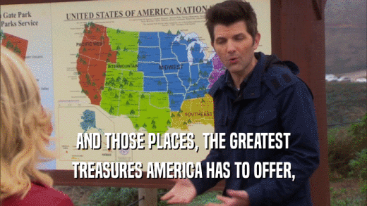 AND THOSE PLACES, THE GREATEST TREASURES AMERICA HAS TO OFFER, 