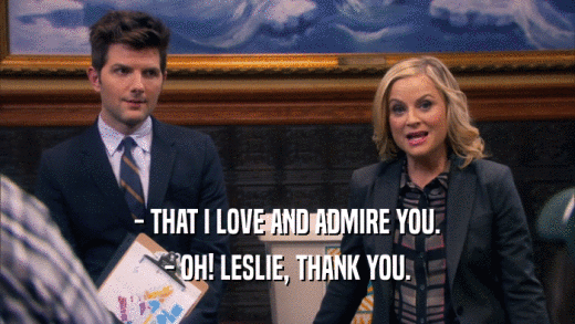 - THAT I LOVE AND ADMIRE YOU. - OH! LESLIE, THANK YOU. 