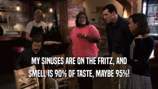 MY SINUSES ARE ON THE FRITZ, AND SMELL IS 90% OF TASTE, MAYBE 95%! 