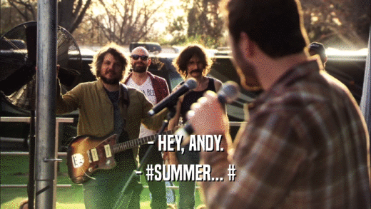 - HEY, ANDY.
 - #SUMMER... #
 