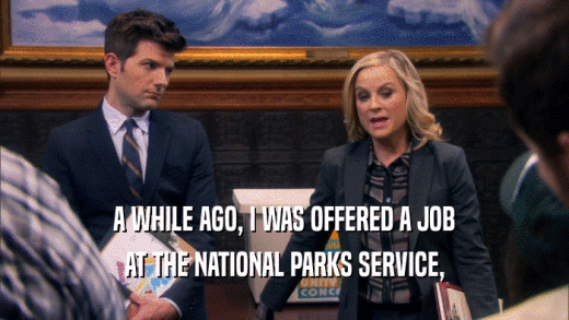 A WHILE AGO, I WAS OFFERED A JOB AT THE NATIONAL PARKS SERVICE, 