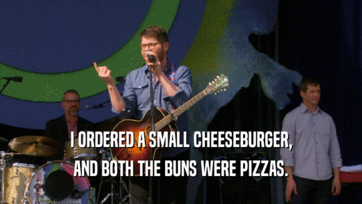 I ORDERED A SMALL CHEESEBURGER, AND BOTH THE BUNS WERE PIZZAS. 