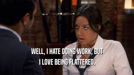 WELL, I HATE DOING WORK, BUT I LOVE BEING FLATTERED, 