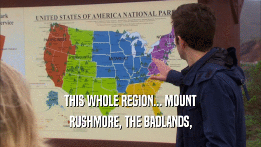 THIS WHOLE REGION... MOUNT RUSHMORE, THE BADLANDS, 