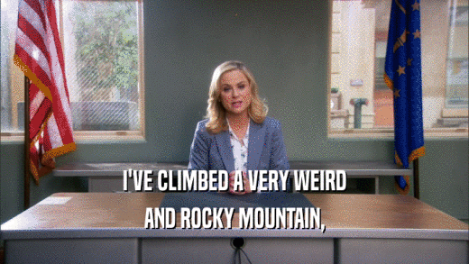 I'VE CLIMBED A VERY WEIRD AND ROCKY MOUNTAIN, 