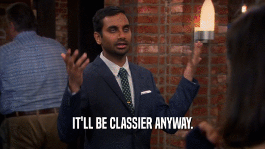 IT'LL BE CLASSIER ANYWAY.  