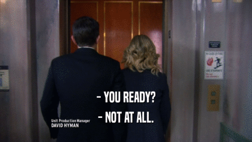 - YOU READY? - NOT AT ALL. 