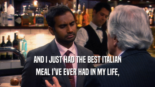 AND I JUST HAD THE BEST ITALIAN MEAL I'VE EVER HAD IN MY LIFE, 