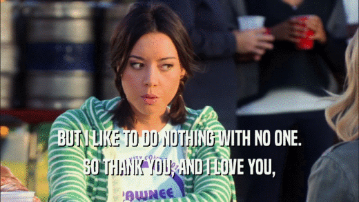 BUT I LIKE TO DO NOTHING WITH NO ONE. SO THANK YOU, AND I LOVE YOU, 