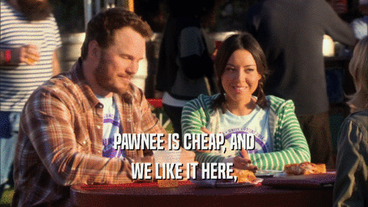 PAWNEE IS CHEAP, AND WE LIKE IT HERE, 