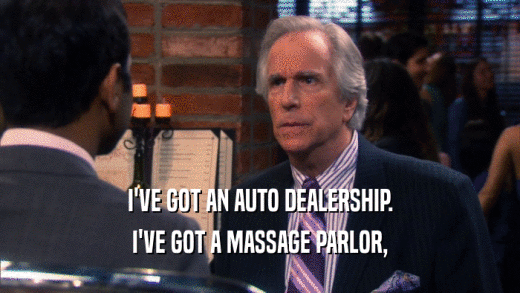 I'VE GOT AN AUTO DEALERSHIP. I'VE GOT A MASSAGE PARLOR, 