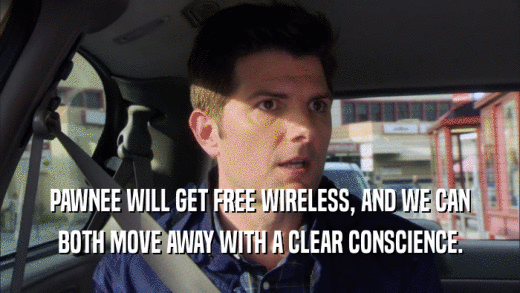 PAWNEE WILL GET FREE WIRELESS, AND WE CAN BOTH MOVE AWAY WITH A CLEAR CONSCIENCE. 