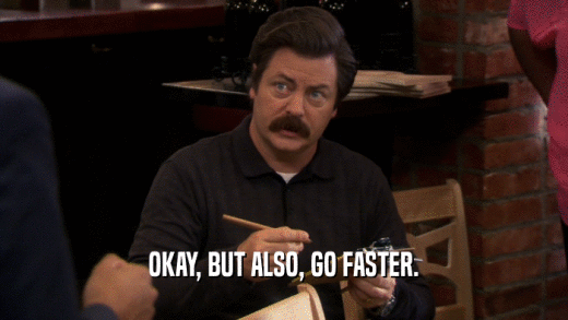 OKAY, BUT ALSO, GO FASTER.  
