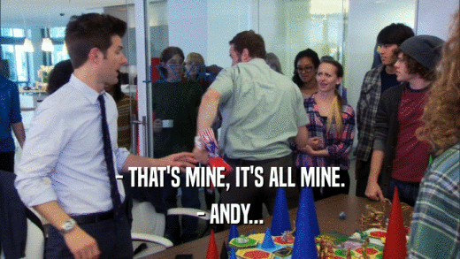 - THAT'S MINE, IT'S ALL MINE. - ANDY... 