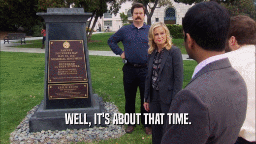WELL, IT'S ABOUT THAT TIME.  