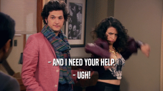 - AND I NEED YOUR HELP. - UGH! 