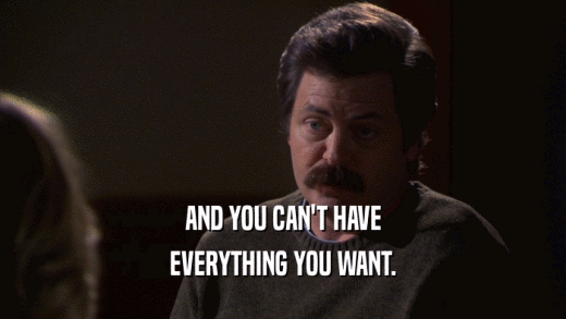 AND YOU CAN'T HAVE EVERYTHING YOU WANT. 