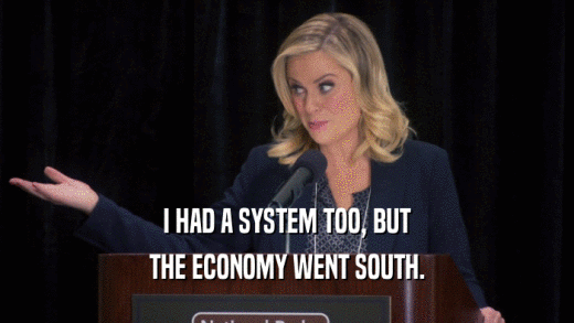 I HAD A SYSTEM TOO, BUT THE ECONOMY WENT SOUTH. 