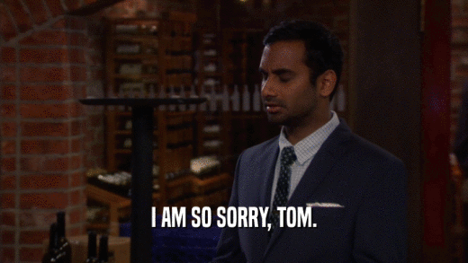 I AM SO SORRY, TOM.  