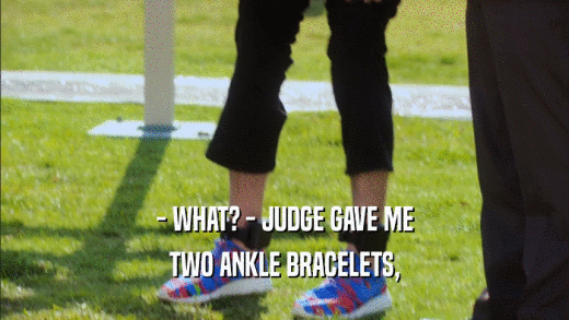- WHAT? - JUDGE GAVE ME TWO ANKLE BRACELETS, 