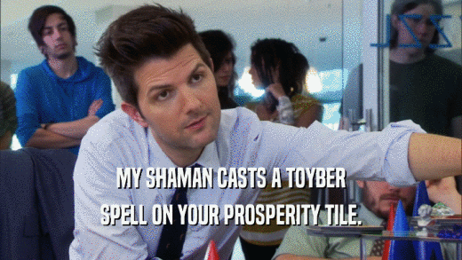 MY SHAMAN CASTS A TOYBER SPELL ON YOUR PROSPERITY TILE. 