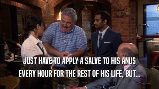 JUST HAVE TO APPLY A SALVE TO HIS ANUS EVERY HOUR FOR THE REST OF HIS LIFE, BUT... 