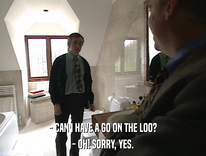 - CAN I HAVE A GO ON THE LOO? - OH! SORRY, YES. 