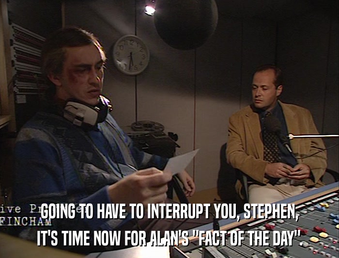 GOING TO HAVE TO INTERRUPT YOU, STEPHEN, IT'S TIME NOW FOR ALAN'S 