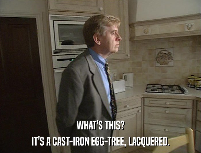 WHAT'S THIS? IT'S A CAST-IRON EGG-TREE, LACQUERED. 