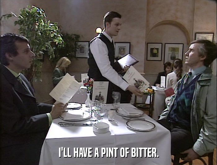 I'LL HAVE A PINT OF BITTER.  