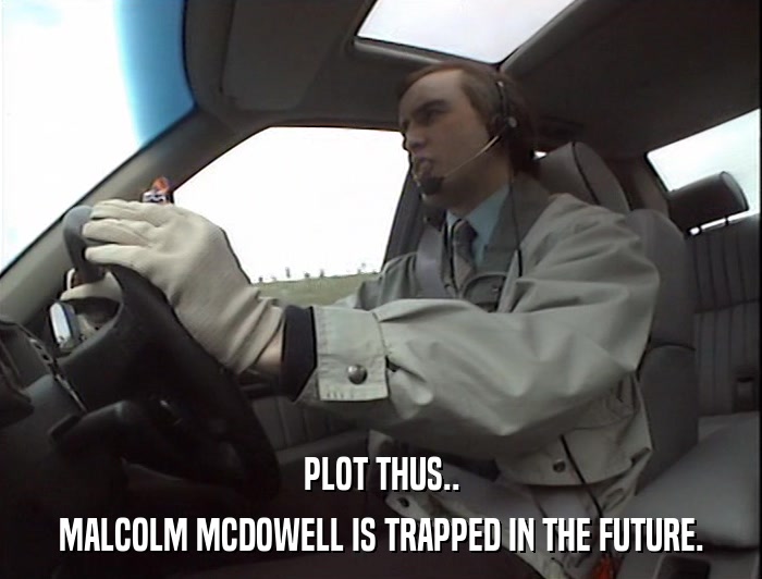 PLOT THUS.. MALCOLM MCDOWELL IS TRAPPED IN THE FUTURE. 