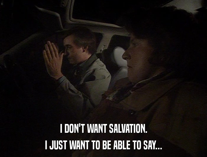 I DON'T WANT SALVATION. I JUST WANT TO BE ABLE TO SAY... 