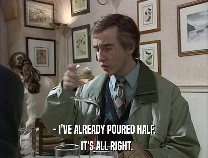 - I'VE ALREADY POURED HALF. - IT'S ALL RIGHT. 