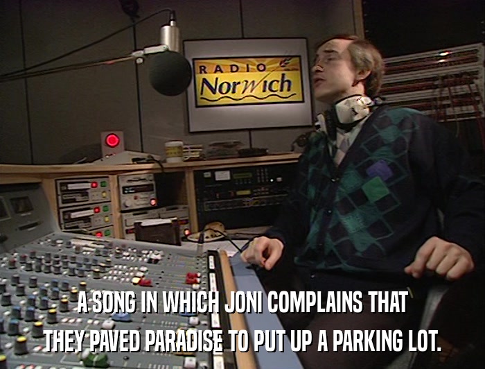 A SONG IN WHICH JONI COMPLAINS THAT THEY PAVED PARADISE TO PUT UP A PARKING LOT. 