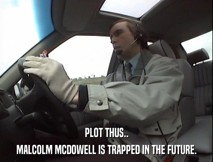 PLOT THUS.. MALCOLM MCDOWELL IS TRAPPED IN THE FUTURE. 