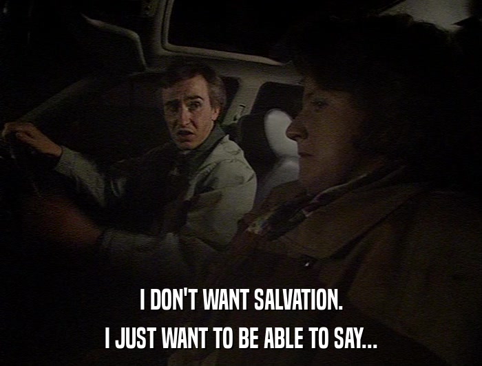 I DON'T WANT SALVATION. I JUST WANT TO BE ABLE TO SAY... 