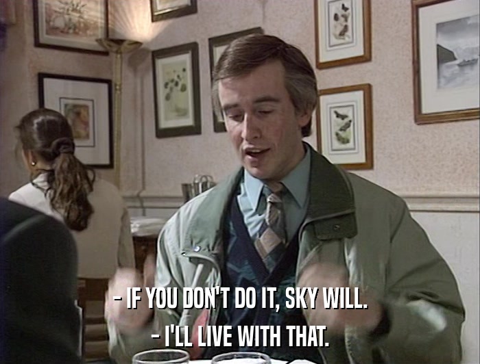 - IF YOU DON'T DO IT, SKY WILL. - I'LL LIVE WITH THAT. 
