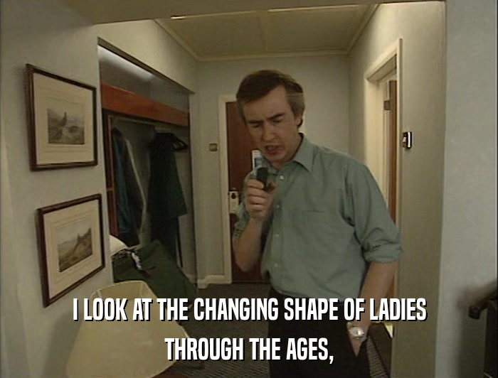 I LOOK AT THE CHANGING SHAPE OF LADIES THROUGH THE AGES, 