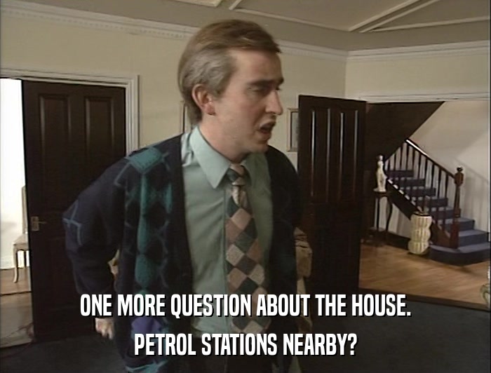 ONE MORE QUESTION ABOUT THE HOUSE. PETROL STATIONS NEARBY? 