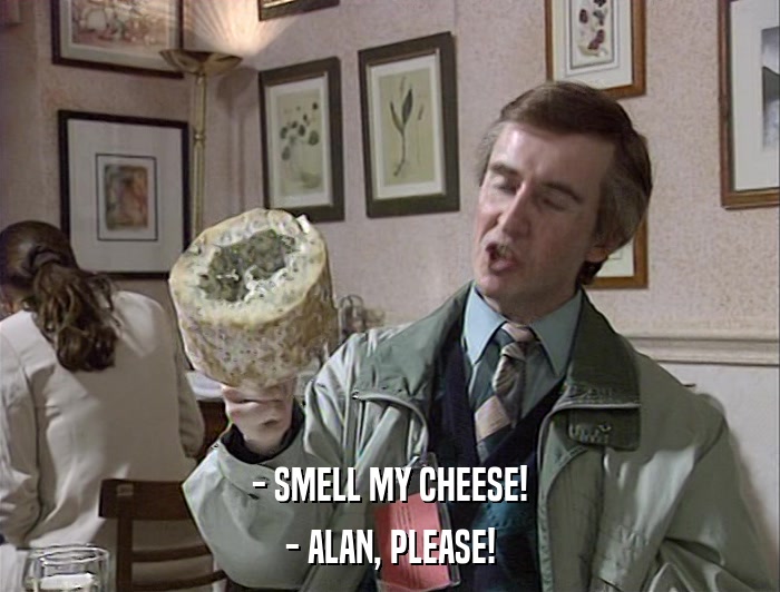- SMELL MY CHEESE! - ALAN, PLEASE! 