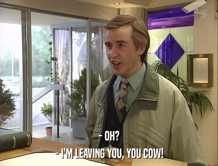- OH? - I'M LEAVING YOU, YOU COW! 